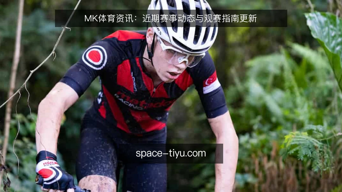 MK体育资讯:近期赛事动态与观赛指南更新