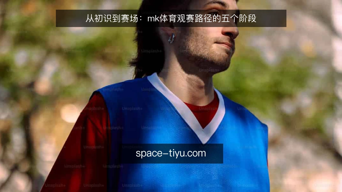 从初识到赛场：mk体育观赛路径的五个阶段