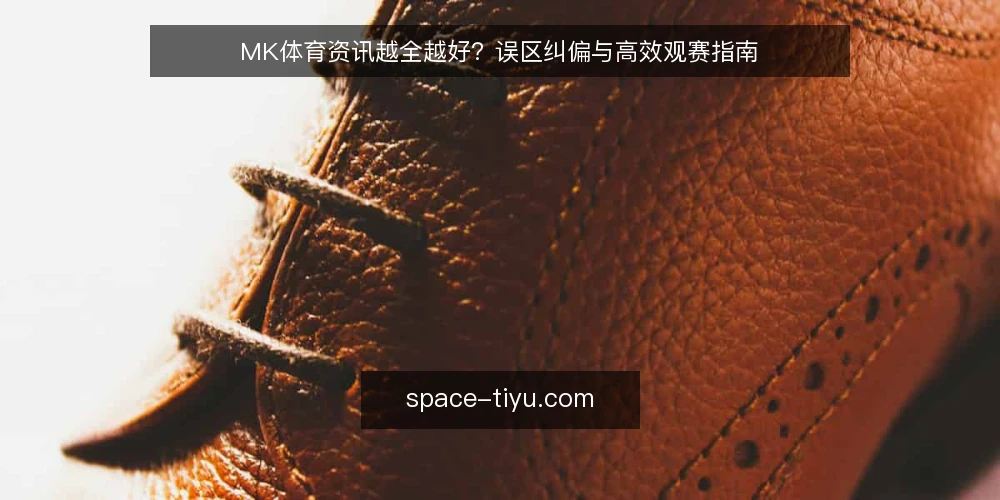 MK体育资讯越全越好？误区纠偏与高效观赛指南 — 误区：资讯越多，观赛体验越好？ 配图