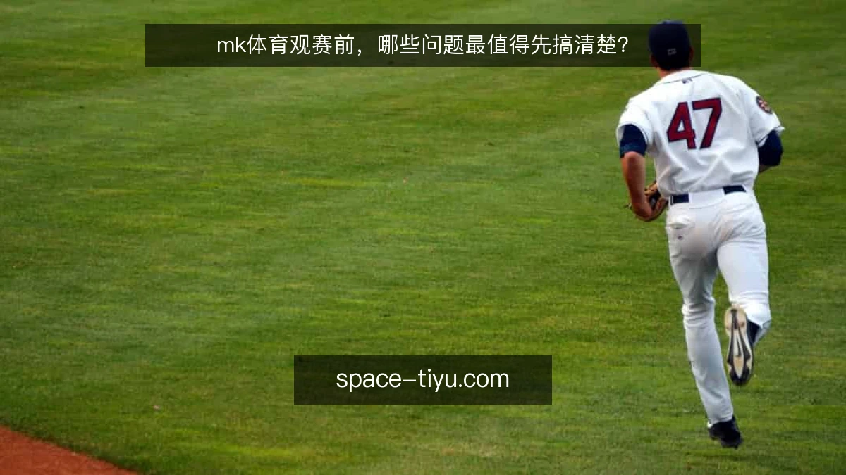 mk体育观赛前，哪些问题最值得先搞清楚？