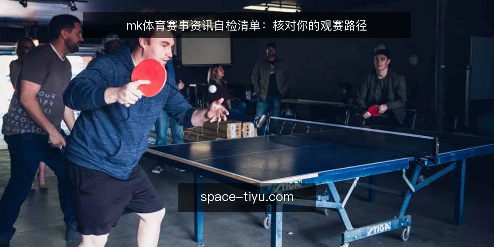 mk体育赛事资讯自检清单:核对你的观赛路径 — 赛前准备核对 配图