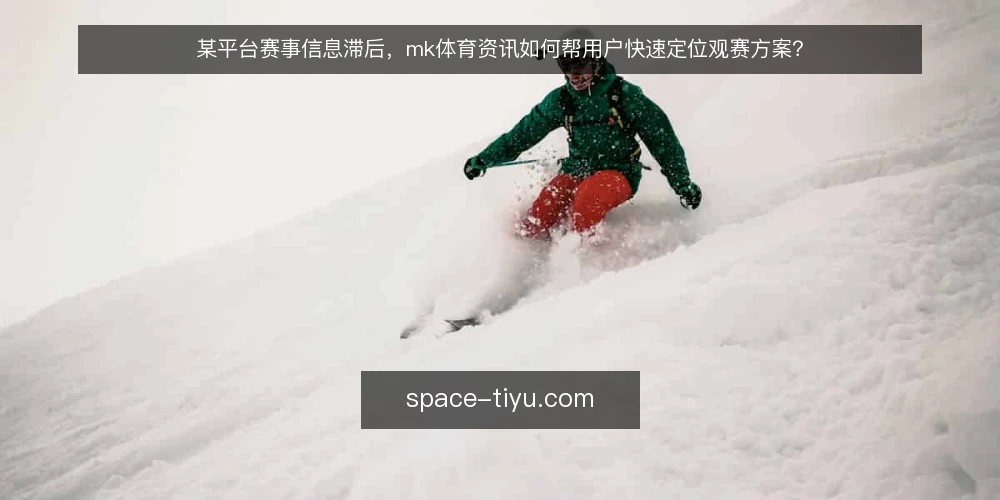 某平台赛事信息滞后,mk体育资讯如何帮用户快速定位观赛方案? — 场景:赛前两小时,信息却对不上 配图