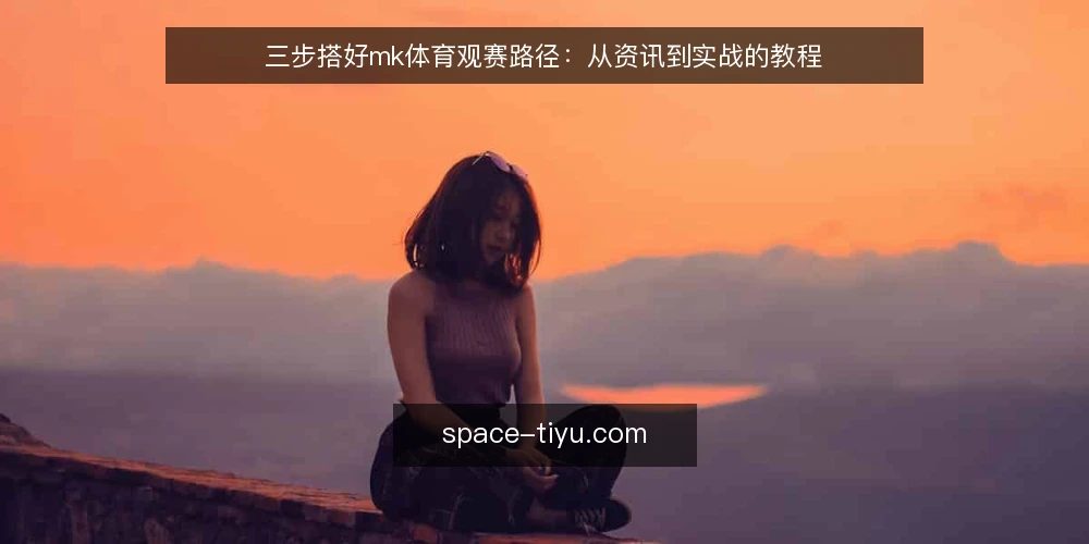 三步搭好mk体育观赛路径:从资讯到实战的教程 — 准备:明确观赛目标与设备清单 配图