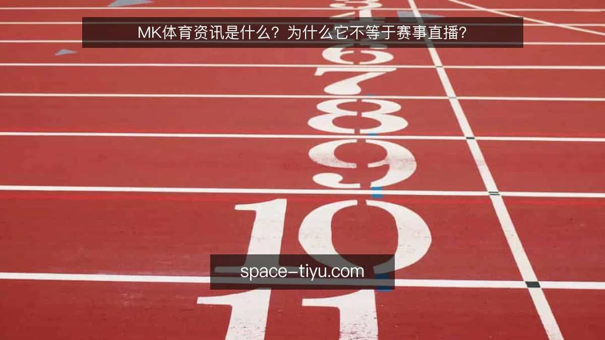 MK体育资讯是什么？为什么它不等于赛事直播？