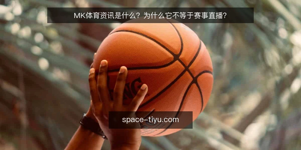 MK体育资讯是什么?为什么它不等于赛事直播? — 日常困惑:把资讯当直播,为何总错过关键瞬间 配图