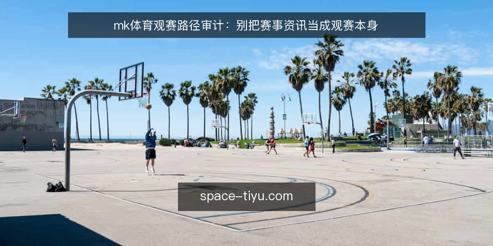 mk体育观赛路径审计:别把赛事资讯当成观赛本身 — 为什么现在该做一次观赛路径审计 配图