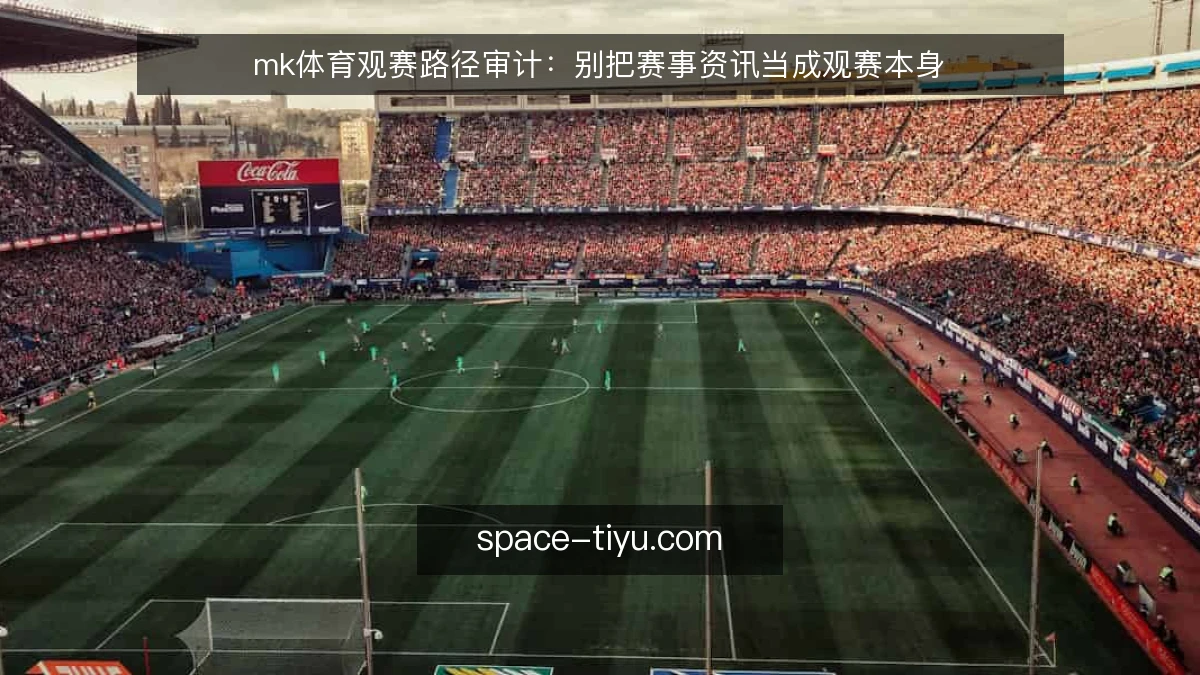 mk体育观赛路径审计:别把赛事资讯当成观赛本身