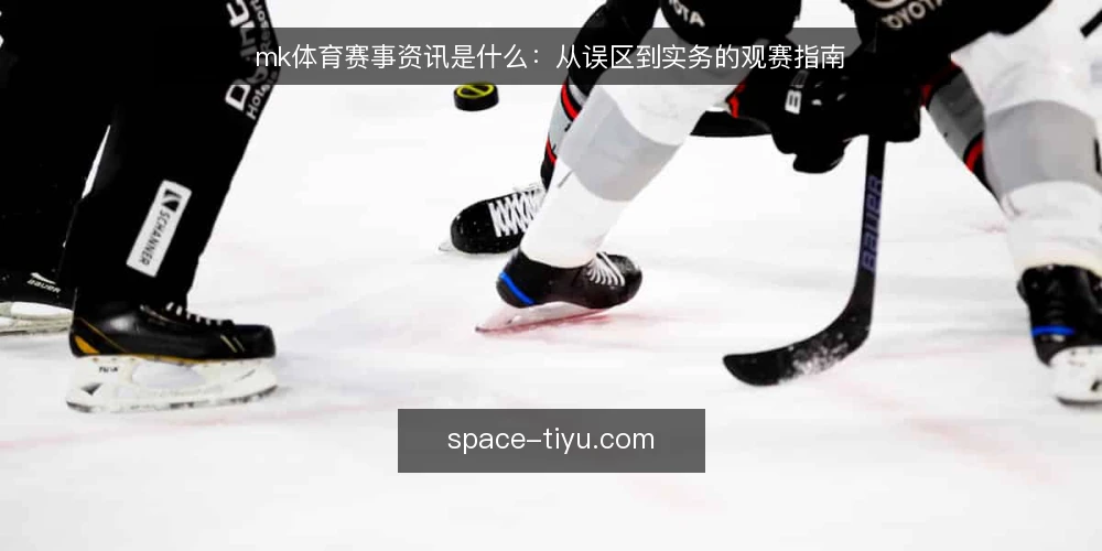mk体育赛事资讯是什么：从误区到实务的观赛指南 — mk体育赛事资讯到底指什么 配图