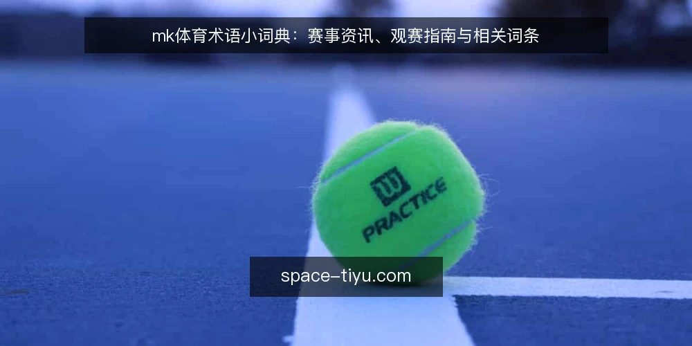 mk体育术语小词典：赛事资讯、观赛指南与相关词条 — 术语混乱带来的观赛痛点 配图