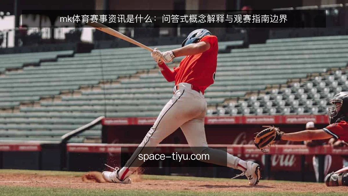 mk体育赛事资讯是什么:问答式概念解释与观赛指南边界