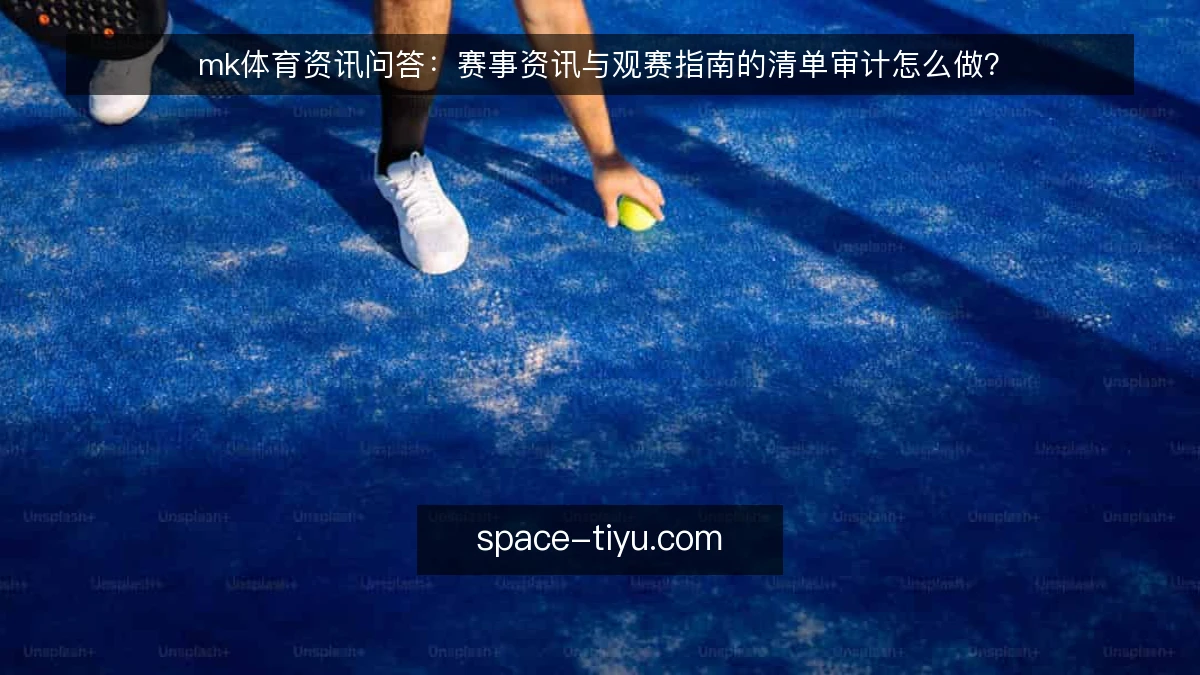 mk体育资讯问答：赛事资讯与观赛指南的清单审计怎么做？