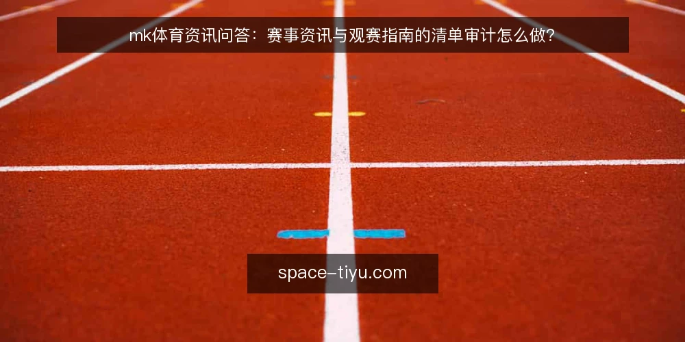 mk体育资讯问答：赛事资讯与观赛指南的清单审计怎么做？ — 为什么现在要做一次 mk体育 资讯清单审计？ 配图